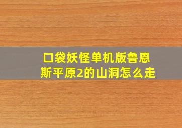 口袋妖怪单机版鲁恩斯平原2的山洞怎么走