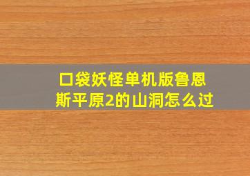 口袋妖怪单机版鲁恩斯平原2的山洞怎么过