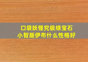 口袋妖怪究极绿宝石小智版伊布什么性格好