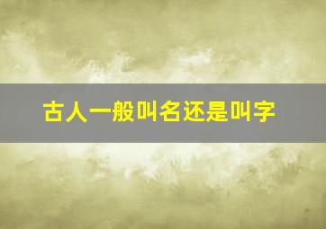 古人一般叫名还是叫字