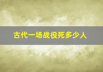 古代一场战役死多少人