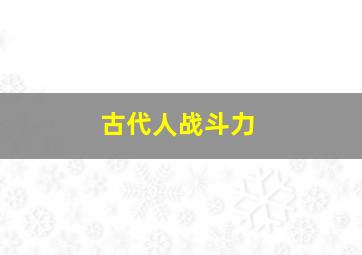 古代人战斗力