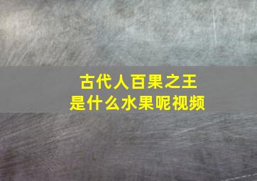 古代人百果之王是什么水果呢视频