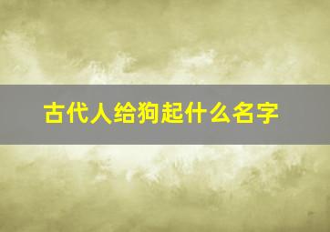 古代人给狗起什么名字