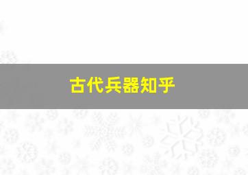 古代兵器知乎