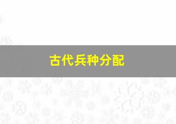 古代兵种分配