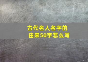 古代名人名字的由来50字怎么写