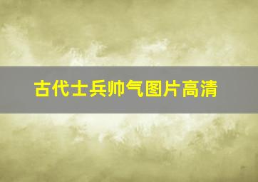 古代士兵帅气图片高清