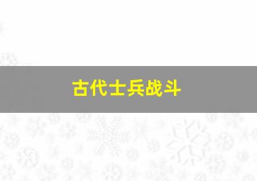 古代士兵战斗