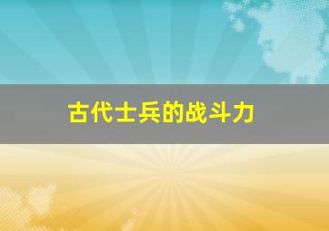 古代士兵的战斗力