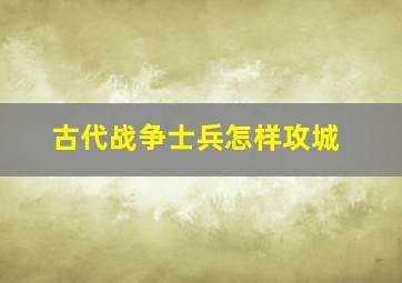 古代战争士兵怎样攻城