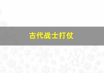 古代战士打仗