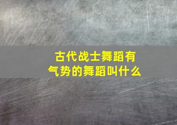 古代战士舞蹈有气势的舞蹈叫什么