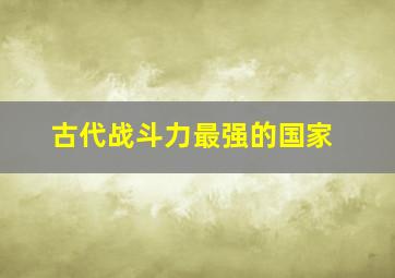 古代战斗力最强的国家