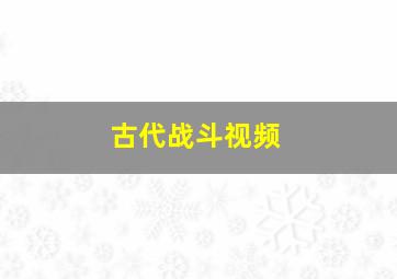 古代战斗视频