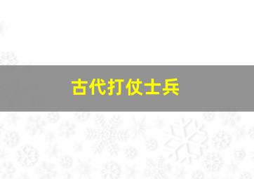 古代打仗士兵