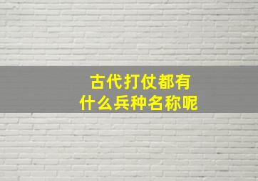 古代打仗都有什么兵种名称呢