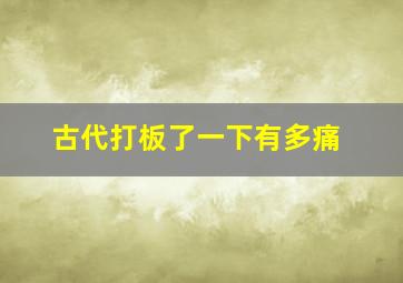 古代打板了一下有多痛