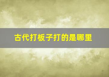 古代打板子打的是哪里