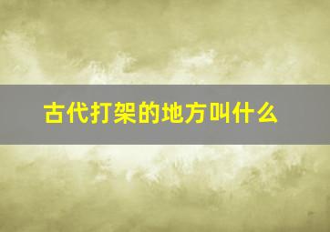 古代打架的地方叫什么