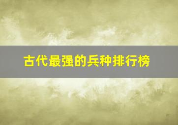 古代最强的兵种排行榜