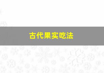 古代果实吃法