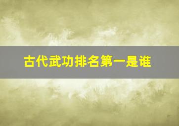 古代武功排名第一是谁