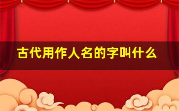 古代用作人名的字叫什么