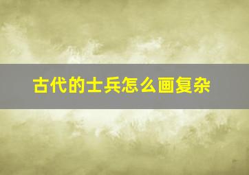 古代的士兵怎么画复杂