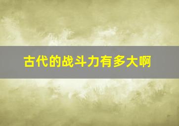 古代的战斗力有多大啊