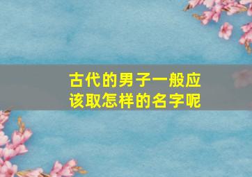 古代的男子一般应该取怎样的名字呢