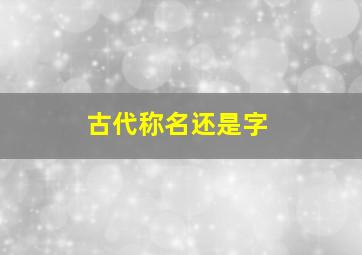 古代称名还是字