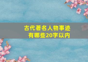 古代著名人物事迹有哪些20字以内