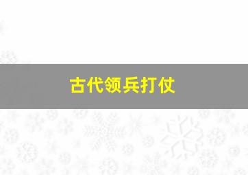 古代领兵打仗