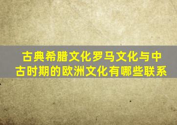 古典希腊文化罗马文化与中古时期的欧洲文化有哪些联系