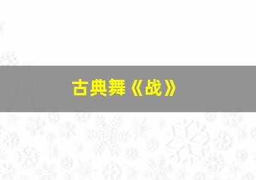 古典舞《战》