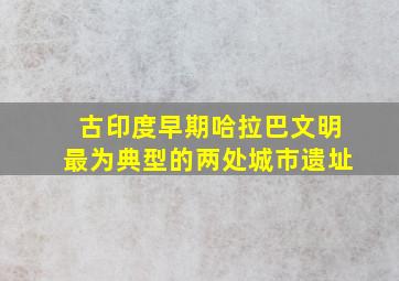 古印度早期哈拉巴文明最为典型的两处城市遗址