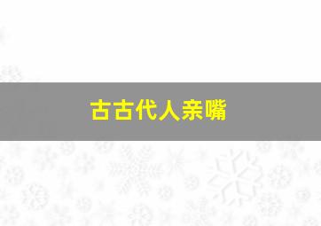 古古代人亲嘴