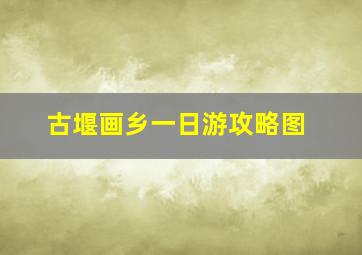 古堰画乡一日游攻略图