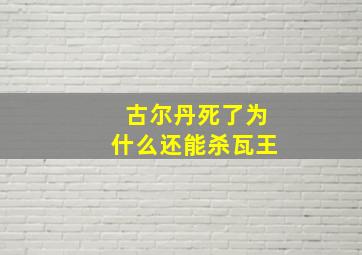 古尔丹死了为什么还能杀瓦王