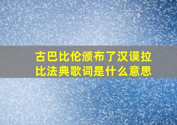 古巴比伦颁布了汉谟拉比法典歌词是什么意思