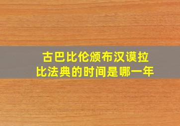 古巴比伦颁布汉谟拉比法典的时间是哪一年