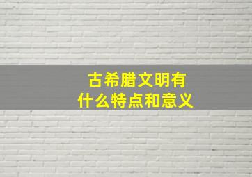 古希腊文明有什么特点和意义