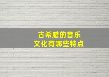 古希腊的音乐文化有哪些特点