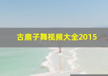 古扇子舞视频大全2015