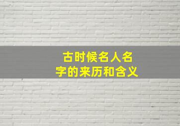 古时候名人名字的来历和含义