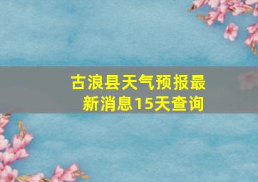 古浪县天气预报最新消息15天查询