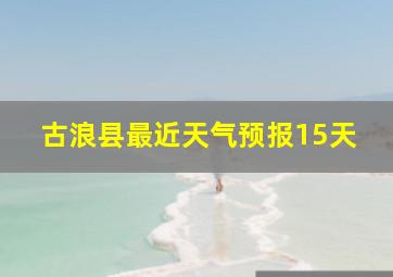 古浪县最近天气预报15天