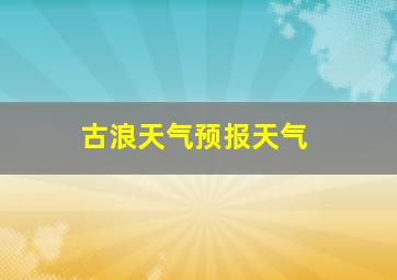 古浪天气预报天气