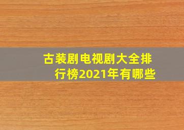 古装剧电视剧大全排行榜2021年有哪些